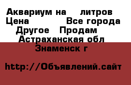 Аквариум на 40 литров › Цена ­ 6 000 - Все города Другое » Продам   . Астраханская обл.,Знаменск г.